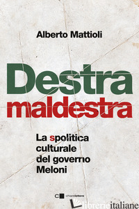 DESTRA MALDESTRA. LA SPOLITICA CULTURALE DEL GOVERNO MELONI - MATTIOLI ALBERTO