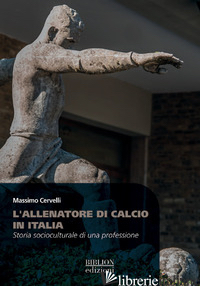 ALLENATORE DI CALCIO IN ITALIA. STORIA SOCIOCULTURALE DI UNA PROFESSIONE (L') - CERVELLI MASSIMO