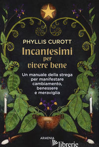 INCANTESIMI PER VIVERE BENE. UN MANUALE DELLA STREGA PER MANIFESTARE CAMBIAMENTO - CUROTT PHYLLIS; TRISOGLIO V. (CUR.)