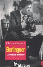 BERLINGUER. L'EREDITA' DIFFICILE - VALENTINI CHIARA