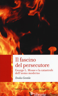 FASCINO DEL PERSECUTORE. GEORGE L. MOSSE E LA CATASTROFE DELL'UOMO MODERNO (IL) - GENTILE EMILIO