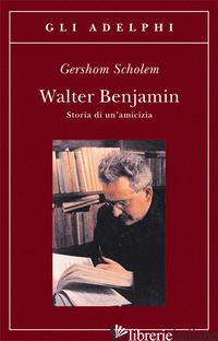 WALTER BENJAMIN. STORIA DI UN'AMICIZIA - SCHOLEM GERSHOM
