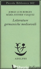 LETTERATURE GERMANICHE MEDIOEVALI - BORGES JORGE L.; VAZQUEZ M. ESTHER; MELIS A. (CUR.)