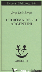 IDIOMA DEGLI ARGENTINI (L') - BORGES JORGE L.; MELIS A. (CUR.); LORENZINI L. (CUR.)