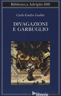 DIVAGAZIONI E GARBUGLIO - GADDA CARLO EMILIO; ORLANDO L. (CUR.)