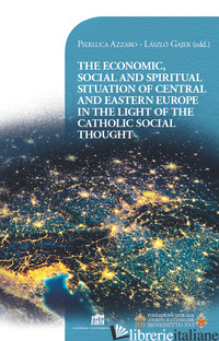 ECONOMIC, SOCIAL AND SPIRITUAL SITUATION OF CENTRAL AND EASTERN EUROPE IN THE LI - AZZARO PIERLUCA; GAJER LASZLO'