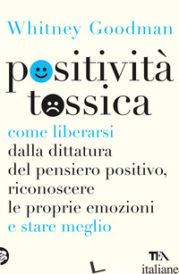 POSITIVITA' TOSSICA. COME LIBERARSI DALLA DITTATURA DEL PENSIERO POSITIVO, RICON - GOODMAN WHITNEY