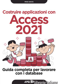 COSTRUIRE APPLICAZIONI CON ACCESS 2021. GUIDA COMPLETA PER LAVORARE CON I DATABA - DAVIS MIKE