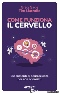 COME FUNZIONA IL CERVELLO. ESPERIMENTI DI NEUROSCIENZA PER NON SCIENZIATI - GAGE GREG; MARZULLO TIM