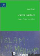 ALTRO ISLAMICO. LEGGERE L'ISLAM IN OCCIDENTE (L') - HEJAZI SARA