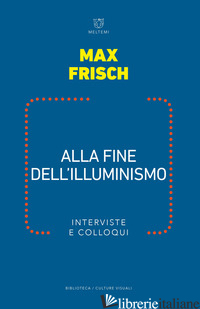 ALLA FINE DELL ILLUMINISMO. INTERVISTE E COLLOQUI - FRISCH MAX; STRASSLE T. (CUR.); MANTOVANI M. (CUR.)