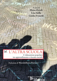 ALTRA SCUOLA. L'EDUCAZIONE POPOLARE TRA APPRENDIMENTO E RISCATTO SOCIALE (L') - ZIZIOLI E. (CUR.); STILLO L. (CUR.); FRANCHI G. (CUR.)
