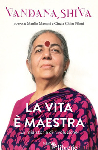 VITA E' MAESTRA. LA MIA STORIA DI RIVOLUZIONE (LA) - SHIVA VANDANA; MASUCCI M. (CUR.); PILONI C. C. (CUR.)