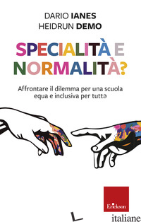 SPECIALITA' E NORMALITA'? AFFRONTARE IL DILEMMA PER UNA SCUOLA EQUA E INCLUSIVA  - IANES DARIO; HEIDRUN DEMO