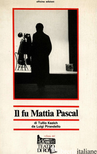 FU MATTIA PASCAL (DAL ROMANZO DI LUIGI PIRANDELLO) (IL) - KEZICH TULLIO
