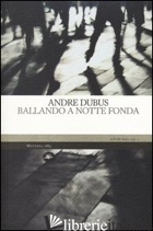 BALLANDO A NOTTE FONDA - DUBUS ANDRE; MANUPPELLI N. (CUR.)