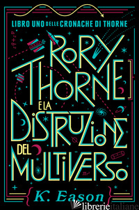 RORY THORNE E LA DISTRUZIONE DEL MULTIVERSO. CRONACHE DI THORNE. VOL. 1 - EASON K.