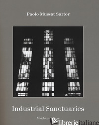 INDUSTRIAL SANCTUARIES. EDIZ. ILLUSTRATA - MUSSAT SANTOR PAOLO; XIAO J. (CUR.)