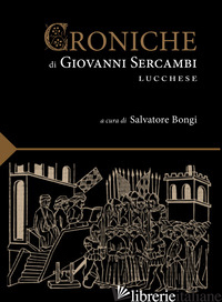 CRONICHE DI GIOVANNI SERCAMBI LUCCHESE (LE) - SERCAMBI GIOVANNI; BONGI S. (CUR.)