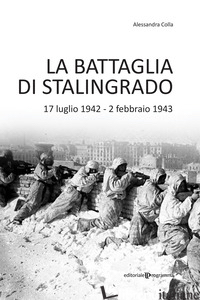 BATTAGLIA DI STALINGRADO. 17 LUGLIO 1942 - 2 FEBBRAIO 1943 (LA) - COLLA ALESSANDRA