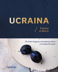 UCRAINA. CUCINA E STORIA. 80 RICETTE D'OGGI PER RACCONTARE LA CULTURA E LE TRADI - BRAICHENKO OLENA