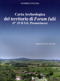 CARTA ARCHEOLOGICA DEL TERRITORIO DI FORUM IULII. (FO 25 II S.E. PREMARIACCO) - COLUSSA SANDRO