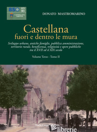 CASTELLANA FUORI E DENTRO LE MURA. VOL. 3/2: SVILUPPO URBANO, ANTICHE FAMIGLIE,  - MASTROMARINO DONATO