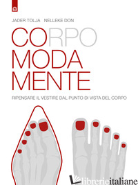 CORPO MODA MENTE. PENSARE IL VESTIRE DAL PUNTO DI VISTA DEL CORPO - TOLJA JADER; DON NELLEKE