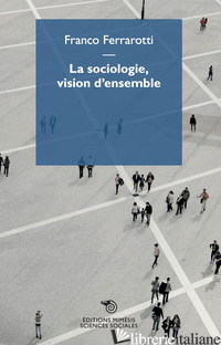 SOCIOLOGIE, VISION D'ENSEMBLE (LA) - FERRAROTTI FRANCO