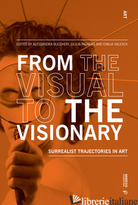 FROM THE VISUAL TO THE VISIONARY. SURREALIST TRAJECTORIES IN ART - BUCCHIERI A. (CUR.); INGARAO G. (CUR.); VALENZA E. (CUR.)