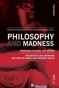 PHILOSOPHY AND MADNESS. FROM KANT TO HEGEL AND BEYOND - IANNELLI F. (CUR.); FAILLA M. (CUR.)