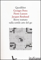 BREVE TRATTATO SULLA SOTTILE ARTE DEL GO - PEREC GEORGES; LUSSON PIERRE; ROUBAUD JACQUES; CARDELLI M. (CUR.)