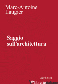 SAGGIO SULL'ARCHITETTURA - LAUGIER MARC-ANTOINE; UGO V. (CUR.)