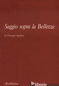 SAGGIO SOPRA LA BELLEZZA - SPALLETTI GIUSEPPE; D'ANGELO P. (CUR.)