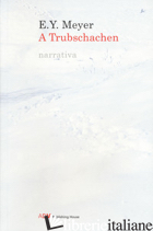 A TRUBSCHACHEN - MEYER E. Y.; VALSANGIACOMO M. (CUR.)