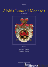 ALOISIA LUNA E I MONCADA 1553-1620 - ZAFFUTO R. (CUR.); GIUGNO G. (CUR.)