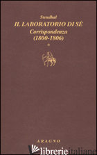 LABORATORIO DI SE'. CORRISPONDENZA (IL). VOL. 1: 1800-1806 - STENDHAL; SORBELLO V. (CUR.)