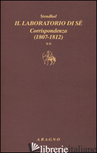 LABORATORIO DI SE'. CORRISPONDENZA (IL). VOL. 2: 1807-1812 - STENDHAL; SORBELLO V. (CUR.)