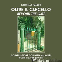 OLTRE IL CANCELLO. CONVERSAZIONE CON MIRIA MALANDRI-BEYOND THE GATE - MALDINI GABRIELLA; BOSCHINI D. (CUR.)