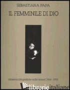 FEMMINILE DI DIO. RIFLESSIONI FOTOGRAFICHE SULLA DONNA (1964-1995) (IL) - PAPA SEBASTIANA