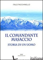 COMANDANTE MASACCIO. STORIA DI UN UOMO (IL) - FACCHINELLO ITALO
