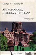 ANTROPOLOGIA DELL'ETA' VITTORIANA - STOCKING GEORGE W. JR; FUSI M. (CUR.)