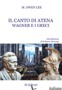 CANTO DI ATENA. WAGNER E I GRECI (IL) - LEE MARC OWEN; MAIELLO L. (CUR.)
