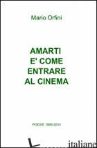 AMARTI E' COME ENTRARE AL CINEMA. POESIE 1990-2018 - ORFINI MARIO