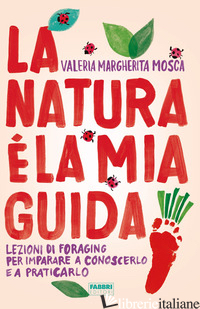NATURA E' LA MIA GUIDA. LEZIONI DI FORAGING PER IMPARARE A CONOSCERLO E A PRATIC - MOSCA VALERIA MARGHERITA