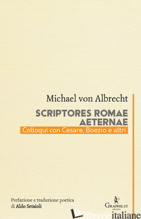 SCRIPTORES ROMAE AETERNAE. COLLOQUI CON CESARE, BOEZIO E ALTRI - ALBRECHT MICHAEL VON