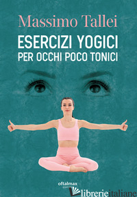 ESERCIZI YOGICI PER OCCHI POCO TONICI - TALLEI MASSIMO; SPARVIERI M. (CUR.)