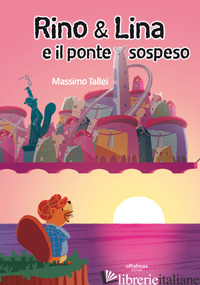 RINO & LINA E IL PONTE SOSPESO - TALLEI MASSIMO; SPALVIERI M. (CUR.)