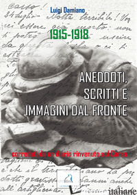 1915-1918. ANEDDOTI, SCRITTI E IMMAGINI DAL FRONTE - DAMIANO LUIGI