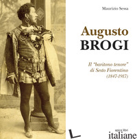 AUGUSTO BROGI. IL «BARITONO TENORE» DI SESTO FIORENTINO (1847-1917) - SESSA MAURIZIO